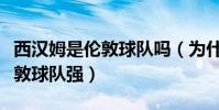 西漢姆是倫敦球隊嗎(為什么西北部球隊比倫敦球隊強)