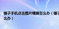 錘子手機點擊圖片橫屏怎么辦(錘子手機看微信照片橫屏怎么辦)