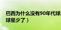 巴西為什么沒有90年代球星多(為什么巴西球星少了)