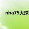 nba75大球星名單（nba75大球星名單）