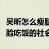 吳昕怎么瘦腿的（事實告訴我們這不僅僅是靠臉吃飯的社會）