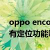 oppo enco air有定位功能（oppoencoair有定位功能嗎）