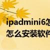 ipadmini6怎么安裝非官方軟件（iPadmini6怎么安裝軟件）