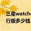 三星watch4國行版啥意思（三星watch4國行版多少錢）
