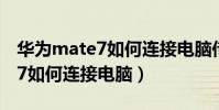 華為mate7如何連接電腦傳東西(華為mate7如何連接電腦)
