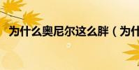 為什么奧尼爾這么胖(為什么奧尼爾變胖)