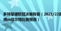多特蒙德歐冠決賽陣容(2021/22德甲第16輪前瞻:多特蒙德vs菲爾特比賽預測)