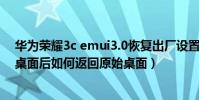 華為榮耀3c emui3.0恢復出廠設置(華為榮耀3c設置簡易桌面后如何返回原始桌面)