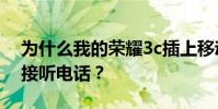 為什么我的榮耀3c插上移動卡后無法撥打或接聽電話?