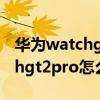 華為watchgt2pro怎么設置小藝（華為watchgt2pro怎么設置鬧鐘）