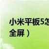 小米平板5怎么全屏看視頻（小米平板5怎么全屏）