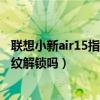 聯想小新air15指紋解鎖（聯想小新PadPro11.5支持屏幕指紋解鎖嗎）