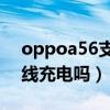 oppoa56支持無線充電（oppoA56支持無線充電嗎）