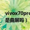vivox70pro是什么時候上市（vivoX70Pro是曲屏嗎）