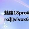 魅族18pro和vivox60pro 哪個好（魅族18Pro和vivox60pro 哪個好）