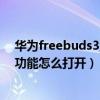 華為freebuds3正確佩戴方式（華為freebuds4i佩戴檢查功能怎么打開）