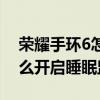 榮耀手環6怎么開啟睡眠檢測（榮耀手環6怎么開啟睡眠監測）