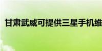 甘肅武威可提供三星手機維修服務地址在哪