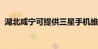 湖北咸寧可提供三星手機維修服務地址在哪