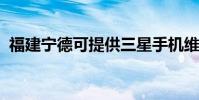 福建寧德可提供三星手機維修服務地址在哪