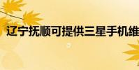 遼寧撫順可提供三星手機維修服務地址在哪