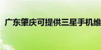 廣東肇慶可提供三星手機維修服務地址在哪