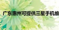 廣東惠州可提供三星手機維修服務地址在哪