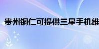 貴州銅仁可提供三星手機維修服務地址在哪