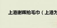 上港謝暉搶毛巾(上港為什么搶毛巾)