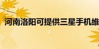 河南洛陽可提供三星手機維修服務地址在哪