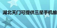 湖北天門可提供三星手機維修服務地址在哪