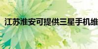 江蘇淮安可提供三星手機維修服務地址在哪