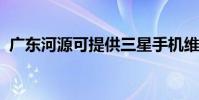 廣東河源可提供三星手機維修服務地址在哪