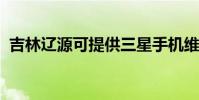 吉林遼源可提供三星手機維修服務地址在哪