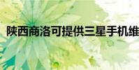陜西商洛可提供三星手機維修服務地址在哪