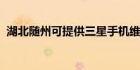 湖北隨州可提供三星手機維修服務地址在哪
