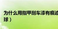 為什么用指甲刮車漆有痕跡(為什么用指尖運球)