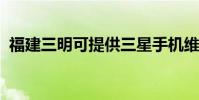 福建三明可提供三星手機維修服務地址在哪