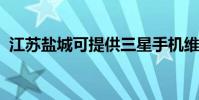江蘇鹽城可提供三星手機維修服務地址在哪