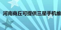 河南商丘可提供三星手機維修服務地址在哪