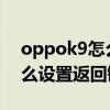 oppok9怎么設置返回鍵取消（OPPOK9怎么設置返回鍵）