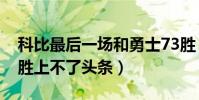 科比最后一場和勇士73勝(為什么科比讓73勝上不了頭條)