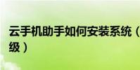 云手機助手如何安裝系統(云手機助手怎么升級)