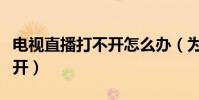 電視直播打不開怎么辦(為什么天天直播打不開)