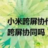 小米跨屏協作那些手機可以（小米MIX4支持跨屏協同嗎）