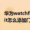 華為watchfit怎么添加機器人（華為WatchFit怎么添加門禁卡）
