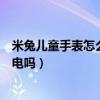 米兔兒童手表怎么充電（米兔兒童手表可以用手機充電器充電嗎）