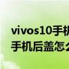 vivos10手機后蓋碎了換要多少錢（vivos10手機后蓋怎么拆）