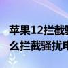 蘋果12攔截騷擾電話怎么設置（iphone12怎么攔截騷擾電話）