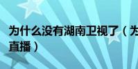 為什么沒有湖南衛視了(為什么沒有湖南衛視直播)